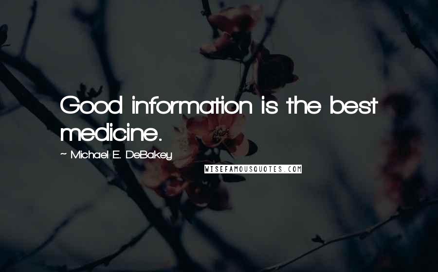 Michael E. DeBakey Quotes: Good information is the best medicine.