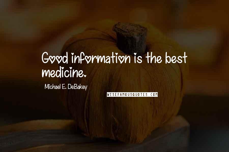 Michael E. DeBakey Quotes: Good information is the best medicine.