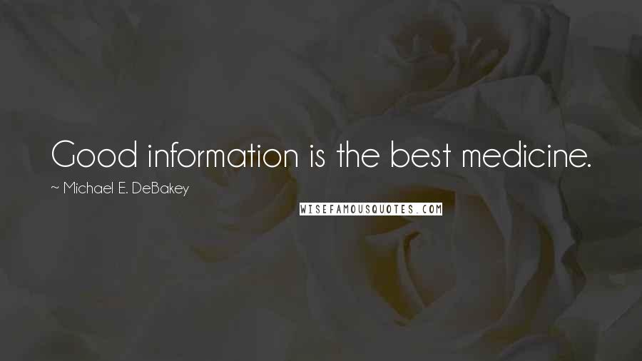 Michael E. DeBakey Quotes: Good information is the best medicine.