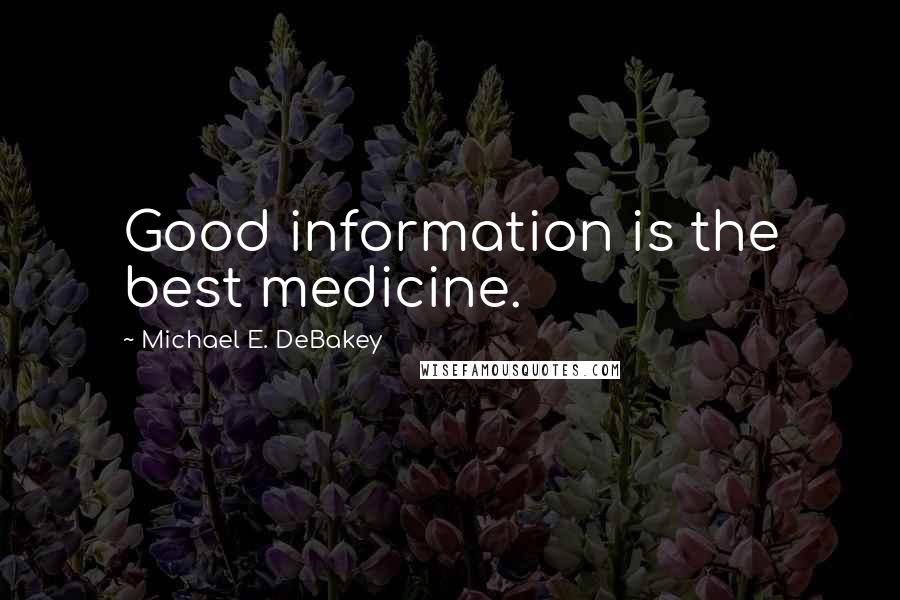 Michael E. DeBakey Quotes: Good information is the best medicine.