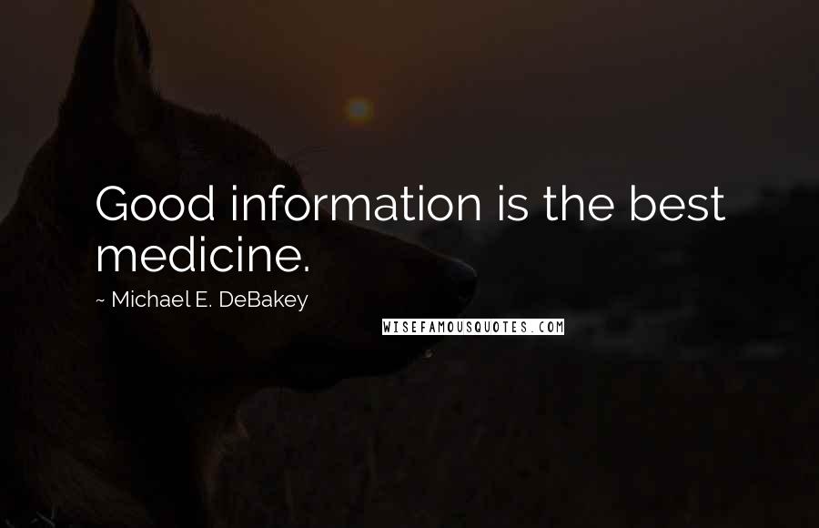 Michael E. DeBakey Quotes: Good information is the best medicine.