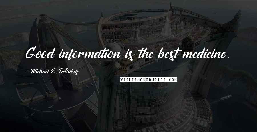 Michael E. DeBakey Quotes: Good information is the best medicine.