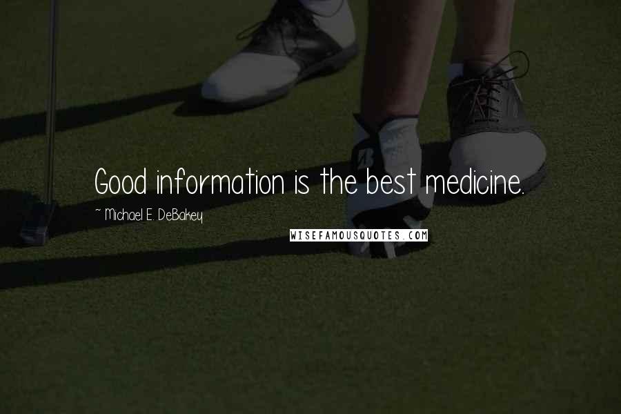 Michael E. DeBakey Quotes: Good information is the best medicine.