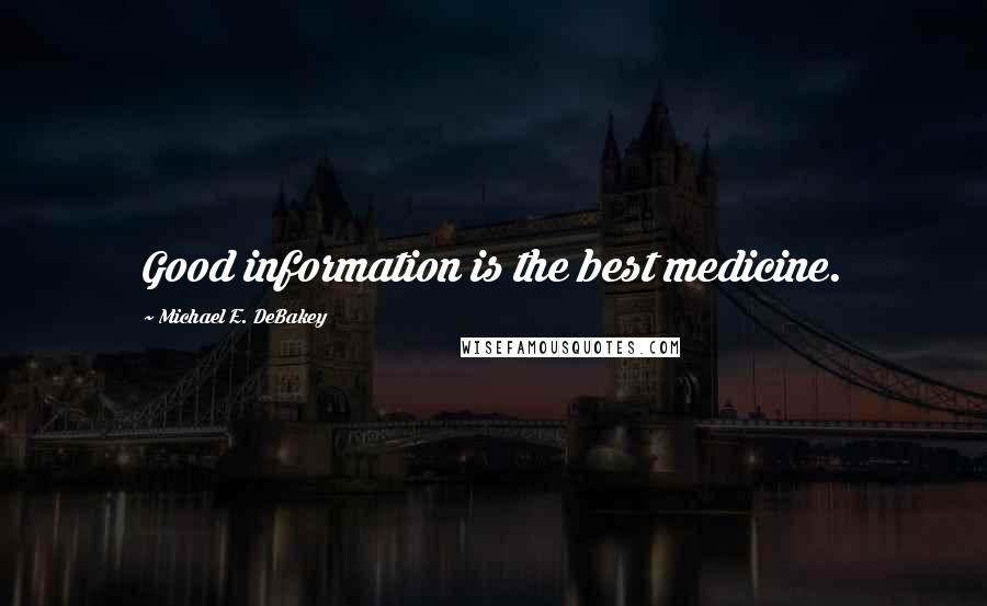 Michael E. DeBakey Quotes: Good information is the best medicine.