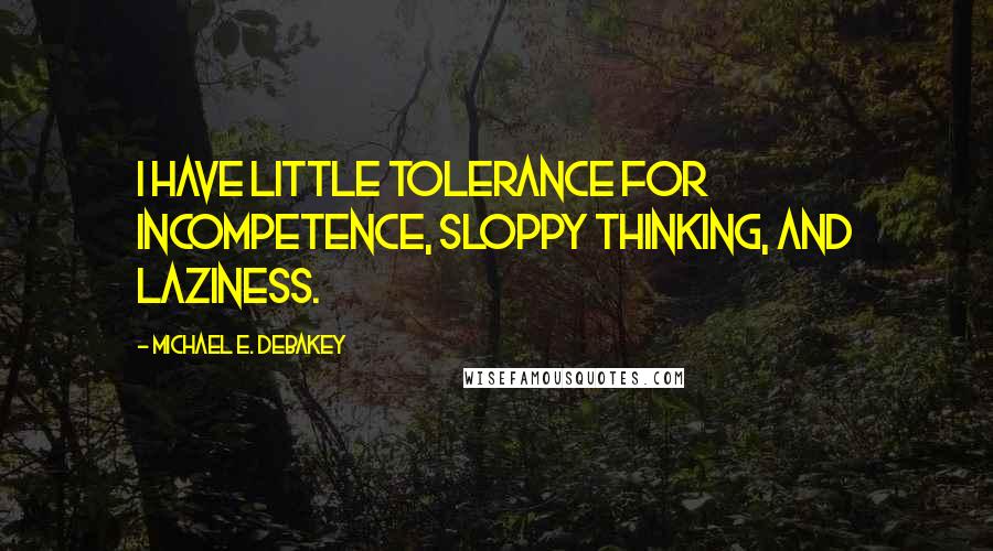 Michael E. DeBakey Quotes: I have little tolerance for incompetence, sloppy thinking, and laziness.