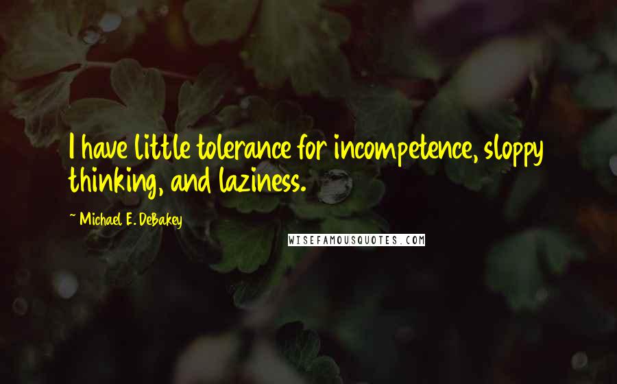 Michael E. DeBakey Quotes: I have little tolerance for incompetence, sloppy thinking, and laziness.
