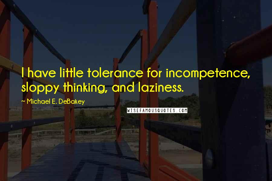 Michael E. DeBakey Quotes: I have little tolerance for incompetence, sloppy thinking, and laziness.