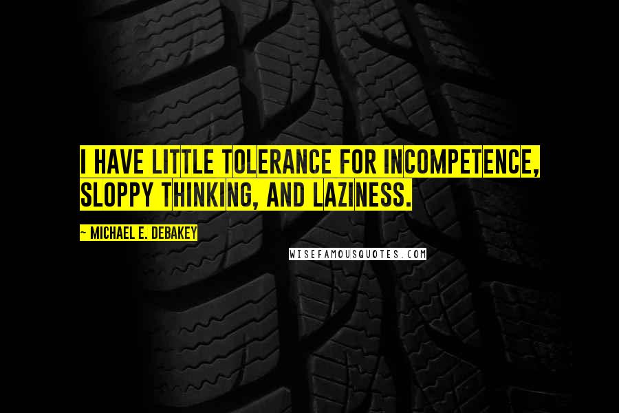 Michael E. DeBakey Quotes: I have little tolerance for incompetence, sloppy thinking, and laziness.
