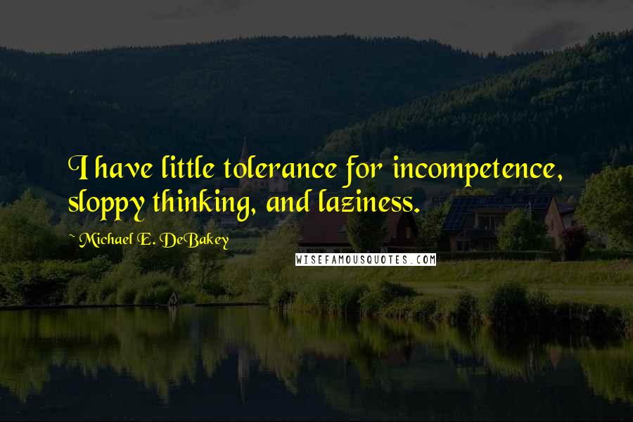 Michael E. DeBakey Quotes: I have little tolerance for incompetence, sloppy thinking, and laziness.