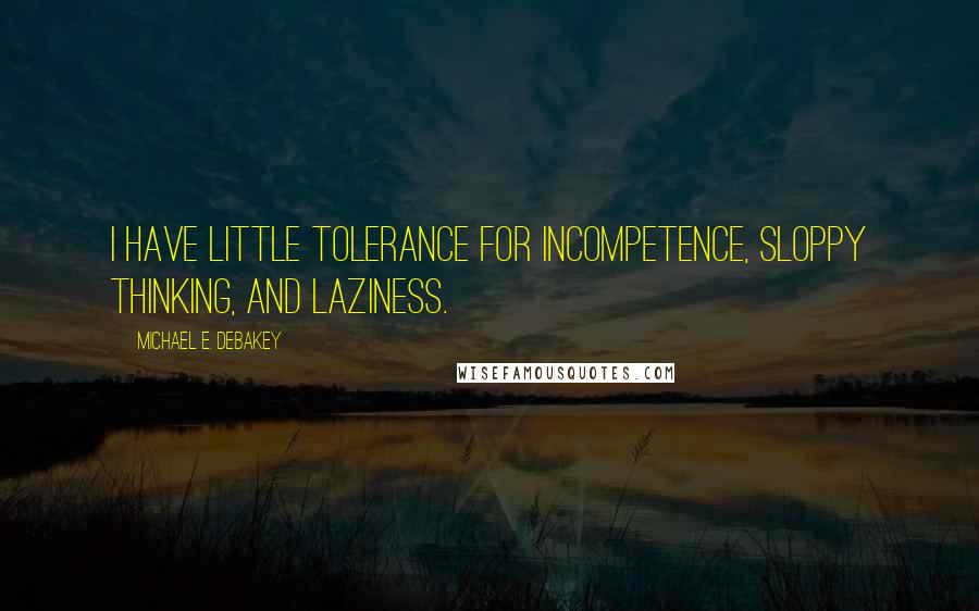 Michael E. DeBakey Quotes: I have little tolerance for incompetence, sloppy thinking, and laziness.