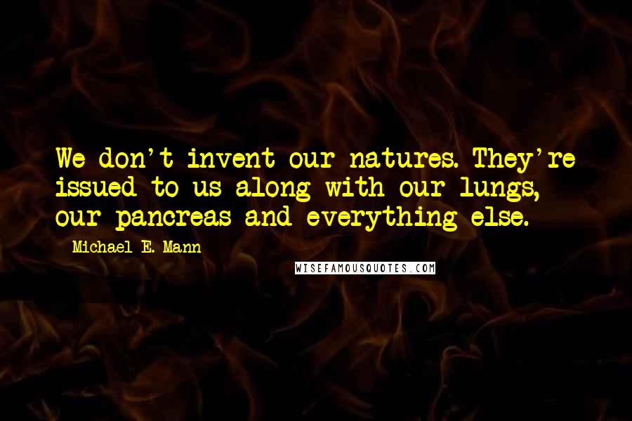 Michael E. Mann Quotes: We don't invent our natures. They're issued to us along with our lungs, our pancreas and everything else.
