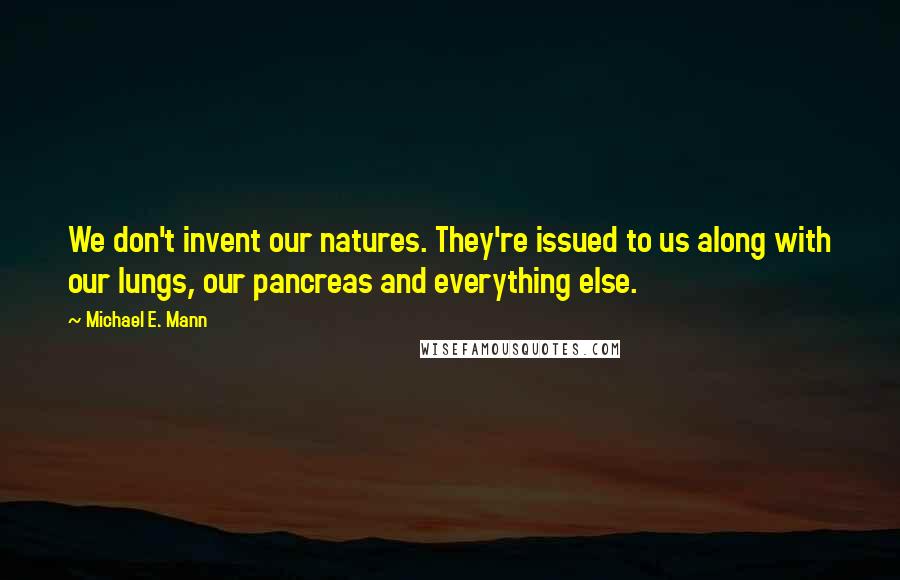 Michael E. Mann Quotes: We don't invent our natures. They're issued to us along with our lungs, our pancreas and everything else.