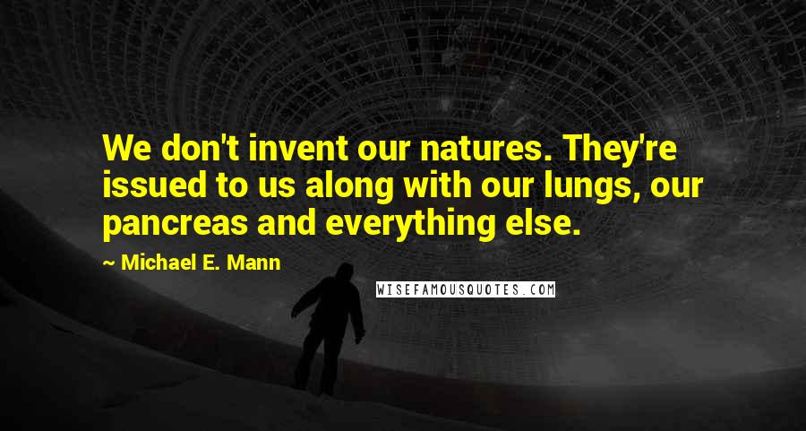 Michael E. Mann Quotes: We don't invent our natures. They're issued to us along with our lungs, our pancreas and everything else.