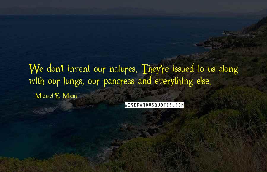 Michael E. Mann Quotes: We don't invent our natures. They're issued to us along with our lungs, our pancreas and everything else.