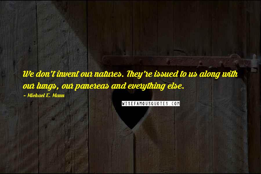 Michael E. Mann Quotes: We don't invent our natures. They're issued to us along with our lungs, our pancreas and everything else.