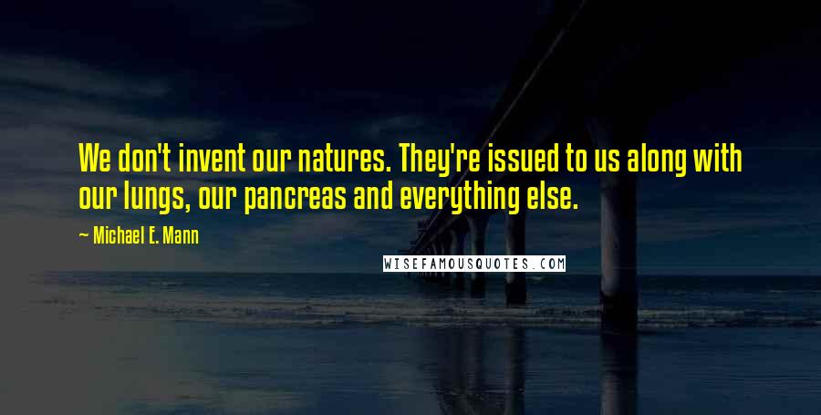 Michael E. Mann Quotes: We don't invent our natures. They're issued to us along with our lungs, our pancreas and everything else.