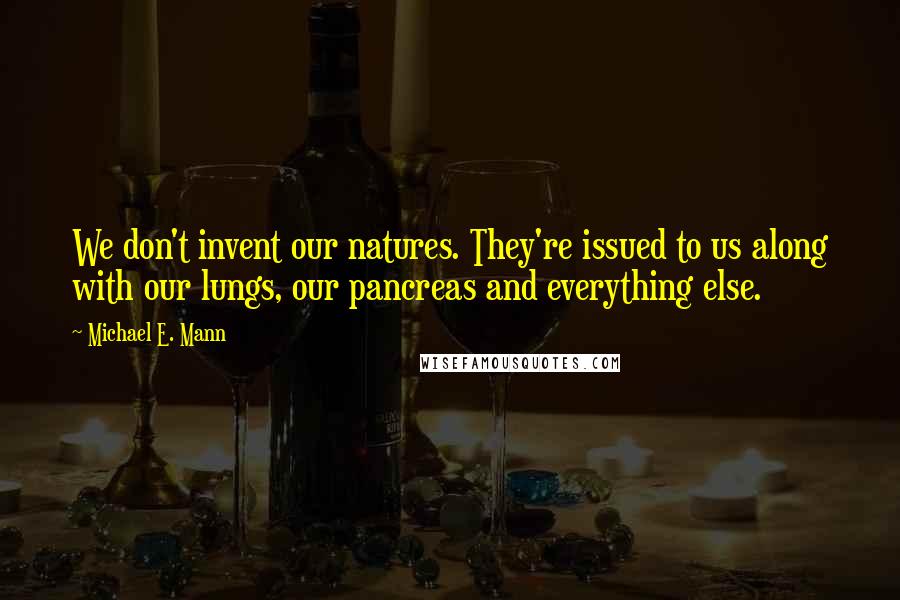 Michael E. Mann Quotes: We don't invent our natures. They're issued to us along with our lungs, our pancreas and everything else.