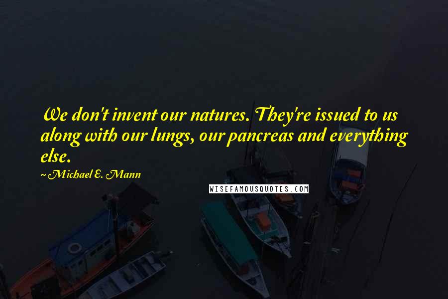 Michael E. Mann Quotes: We don't invent our natures. They're issued to us along with our lungs, our pancreas and everything else.