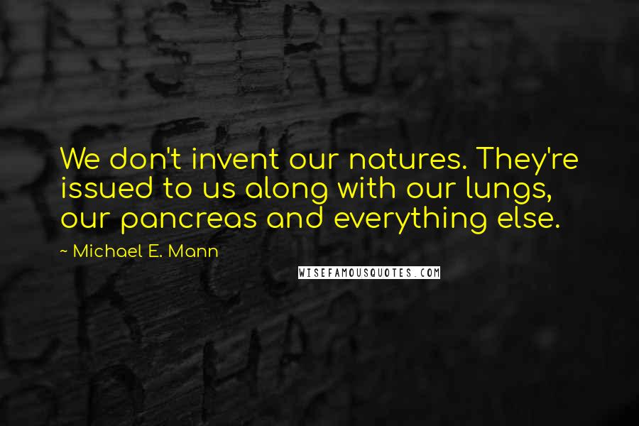 Michael E. Mann Quotes: We don't invent our natures. They're issued to us along with our lungs, our pancreas and everything else.