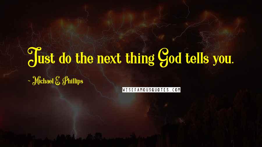 Michael E. Phillips Quotes: Just do the next thing God tells you.