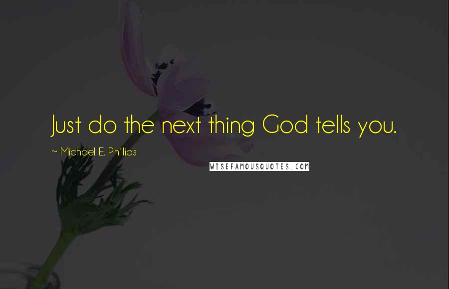 Michael E. Phillips Quotes: Just do the next thing God tells you.