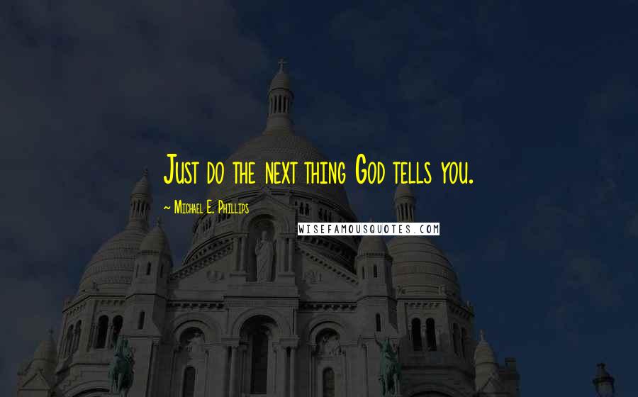 Michael E. Phillips Quotes: Just do the next thing God tells you.