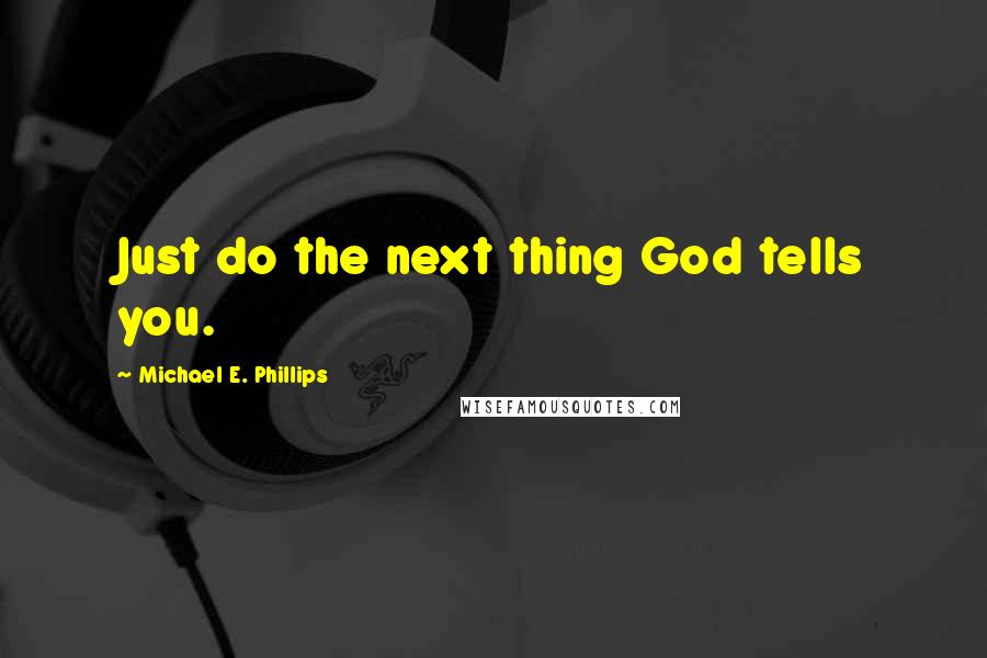 Michael E. Phillips Quotes: Just do the next thing God tells you.