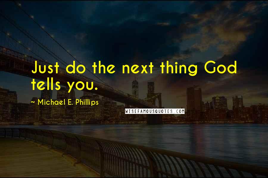 Michael E. Phillips Quotes: Just do the next thing God tells you.