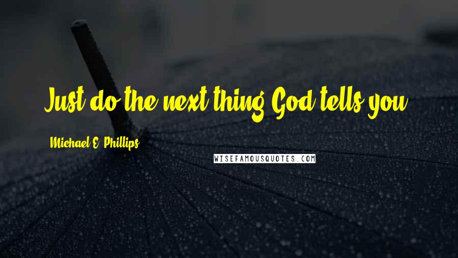 Michael E. Phillips Quotes: Just do the next thing God tells you.