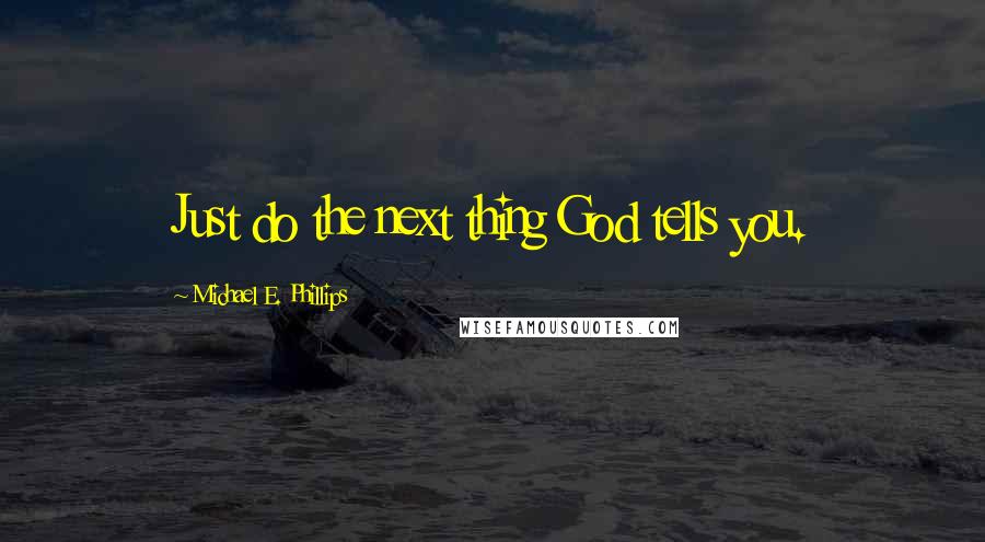 Michael E. Phillips Quotes: Just do the next thing God tells you.