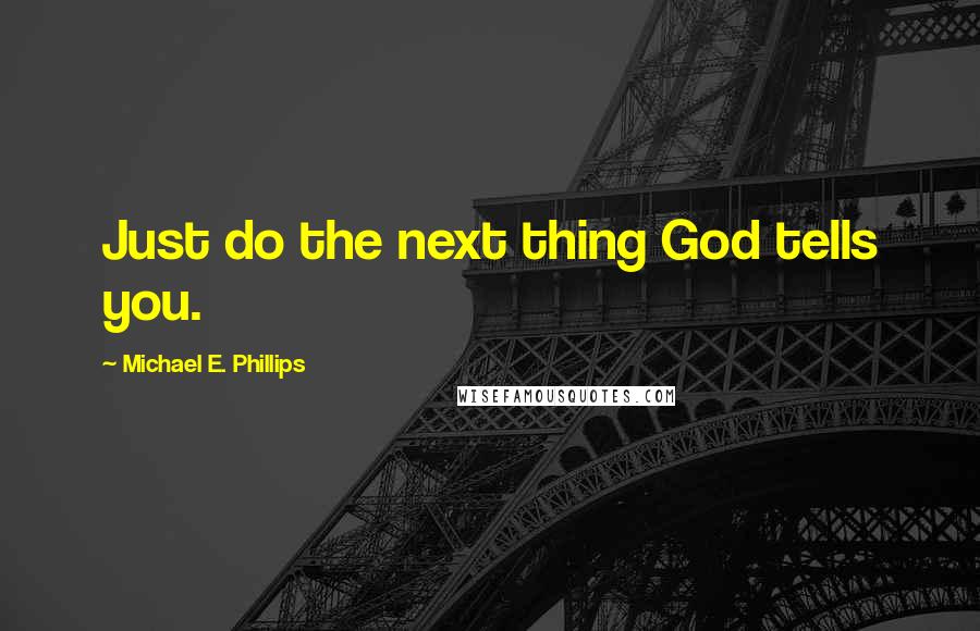 Michael E. Phillips Quotes: Just do the next thing God tells you.