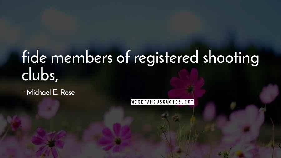 Michael E. Rose Quotes: fide members of registered shooting clubs,