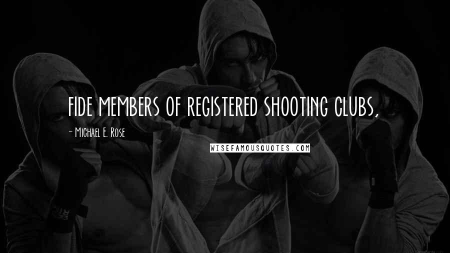 Michael E. Rose Quotes: fide members of registered shooting clubs,