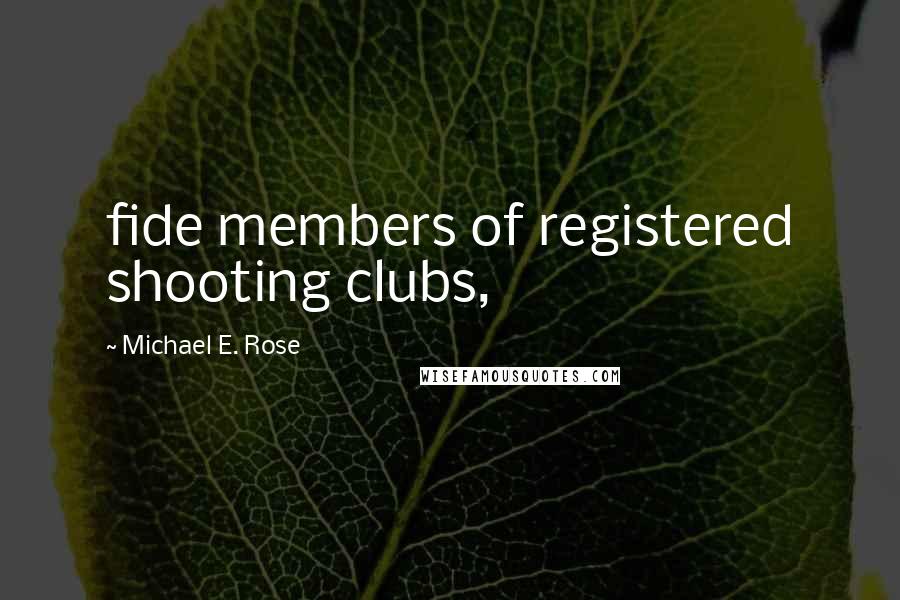 Michael E. Rose Quotes: fide members of registered shooting clubs,