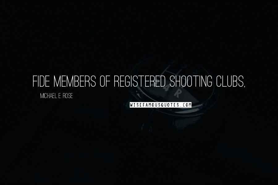 Michael E. Rose Quotes: fide members of registered shooting clubs,