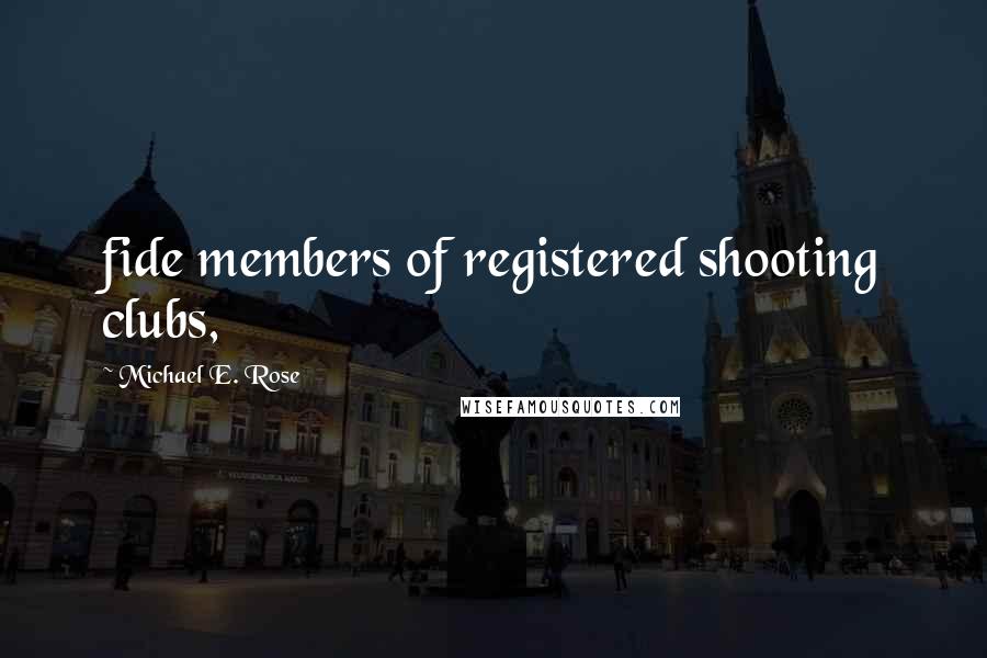 Michael E. Rose Quotes: fide members of registered shooting clubs,