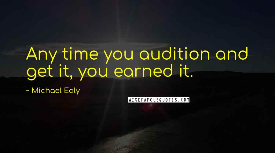 Michael Ealy Quotes: Any time you audition and get it, you earned it.