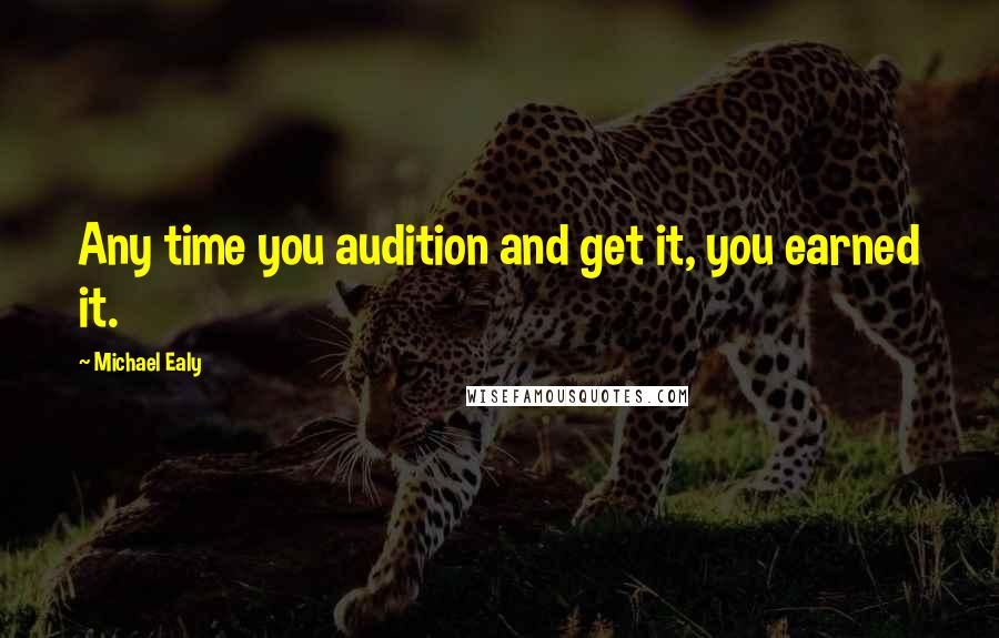 Michael Ealy Quotes: Any time you audition and get it, you earned it.