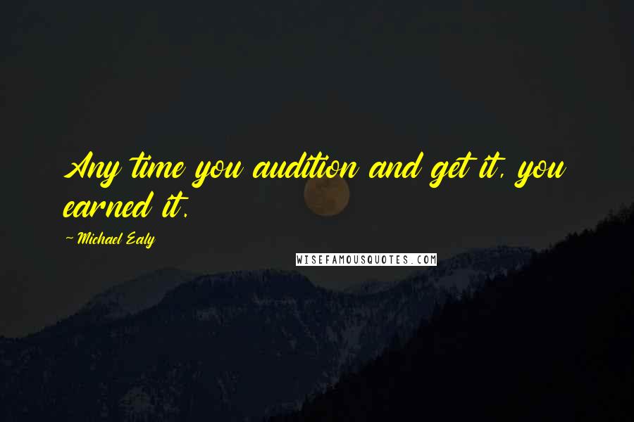 Michael Ealy Quotes: Any time you audition and get it, you earned it.