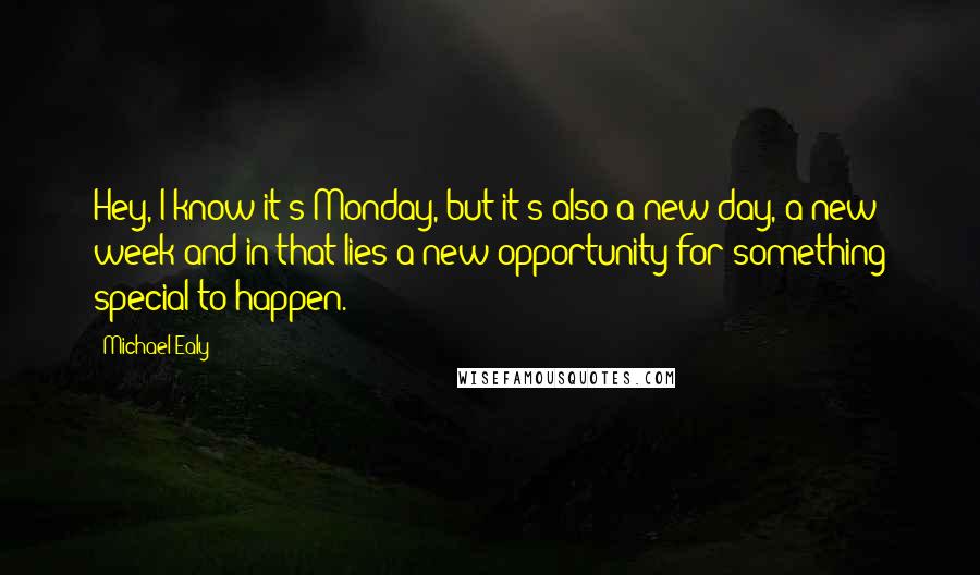Michael Ealy Quotes: Hey, I know it's Monday, but it's also a new day, a new week and in that lies a new opportunity for something special to happen.