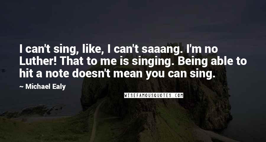 Michael Ealy Quotes: I can't sing, like, I can't saaang. I'm no Luther! That to me is singing. Being able to hit a note doesn't mean you can sing.