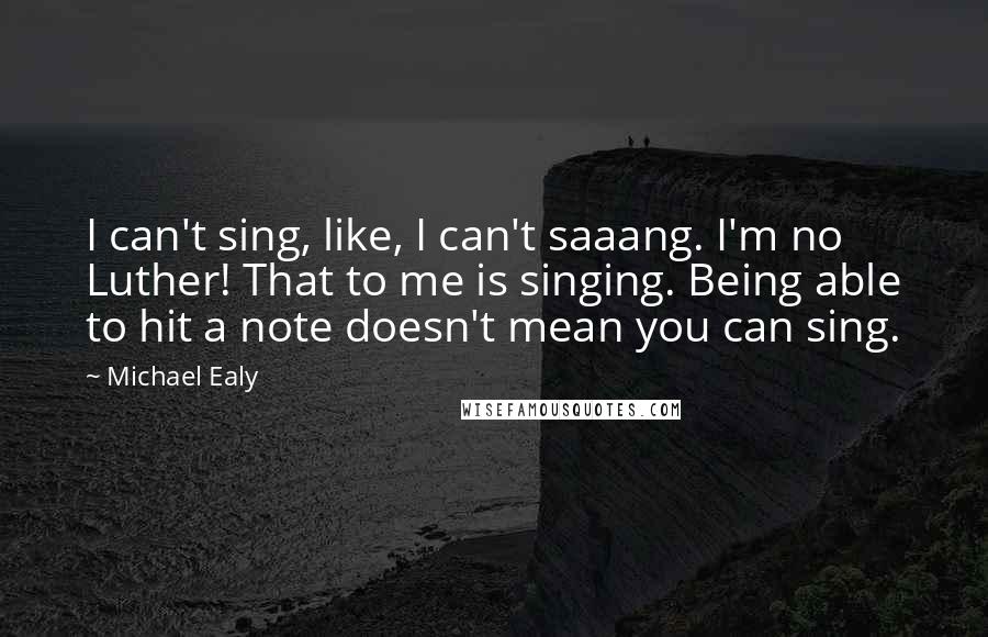 Michael Ealy Quotes: I can't sing, like, I can't saaang. I'm no Luther! That to me is singing. Being able to hit a note doesn't mean you can sing.