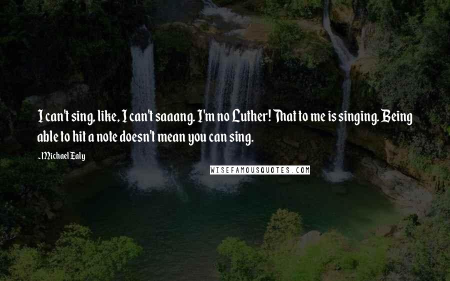 Michael Ealy Quotes: I can't sing, like, I can't saaang. I'm no Luther! That to me is singing. Being able to hit a note doesn't mean you can sing.