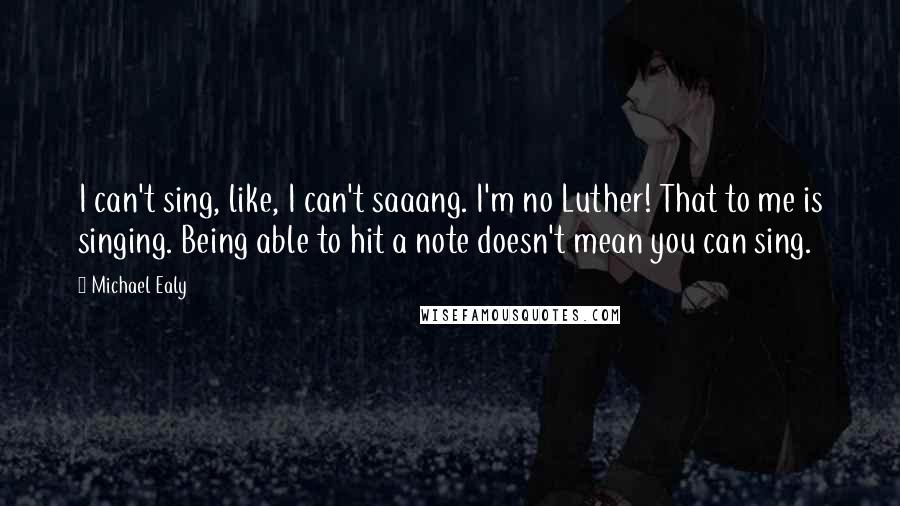 Michael Ealy Quotes: I can't sing, like, I can't saaang. I'm no Luther! That to me is singing. Being able to hit a note doesn't mean you can sing.
