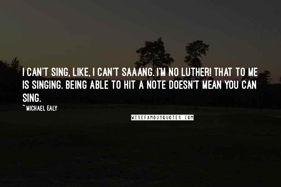 Michael Ealy Quotes: I can't sing, like, I can't saaang. I'm no Luther! That to me is singing. Being able to hit a note doesn't mean you can sing.