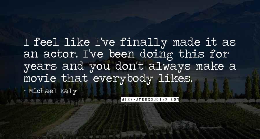 Michael Ealy Quotes: I feel like I've finally made it as an actor. I've been doing this for years and you don't always make a movie that everybody likes.