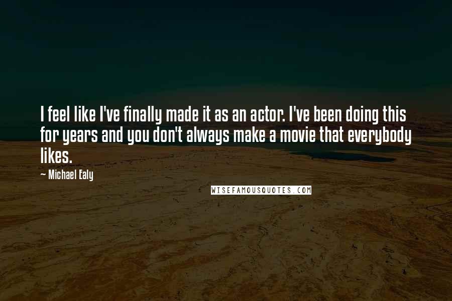 Michael Ealy Quotes: I feel like I've finally made it as an actor. I've been doing this for years and you don't always make a movie that everybody likes.