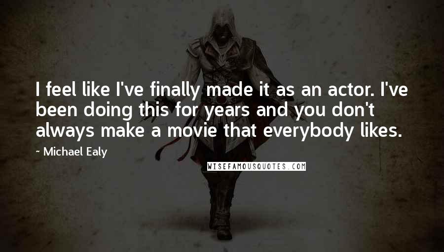 Michael Ealy Quotes: I feel like I've finally made it as an actor. I've been doing this for years and you don't always make a movie that everybody likes.