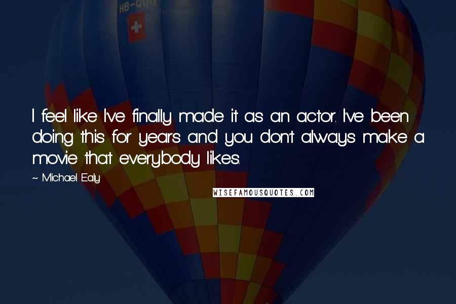 Michael Ealy Quotes: I feel like I've finally made it as an actor. I've been doing this for years and you don't always make a movie that everybody likes.