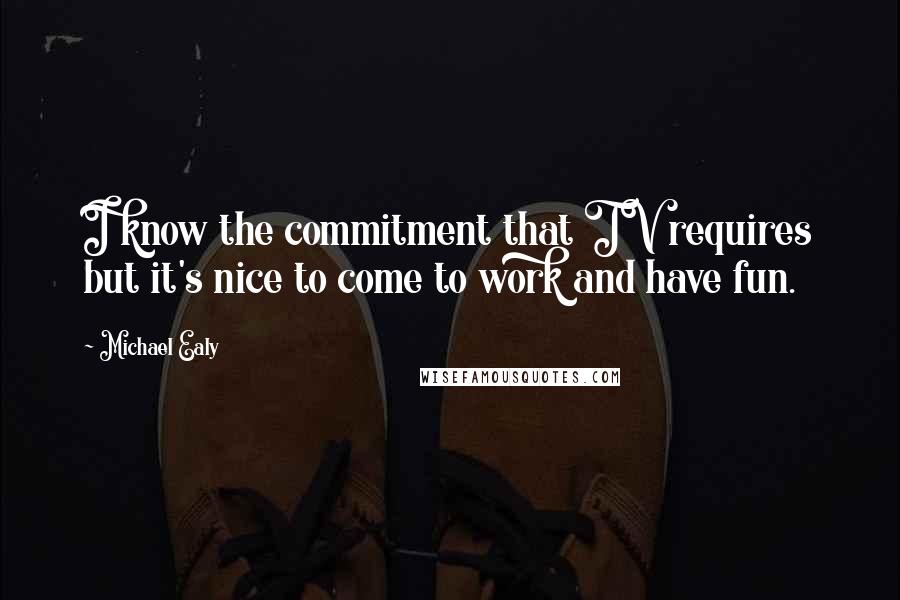 Michael Ealy Quotes: I know the commitment that TV requires but it's nice to come to work and have fun.